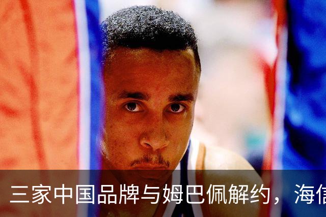 三家中国品牌与姆巴佩解约，海信确认继续赞助皇马