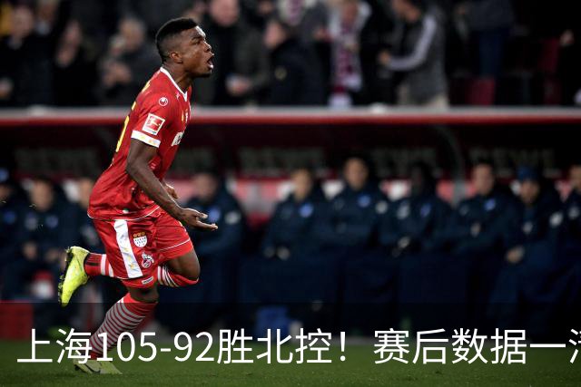 上海105-92胜北控！赛后数据一清二楚，不是王哲林，头号功臣是他