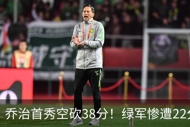 乔治首秀空砍38分！绿军惨遭22分大逆转，两大奇兵狂飙10三分