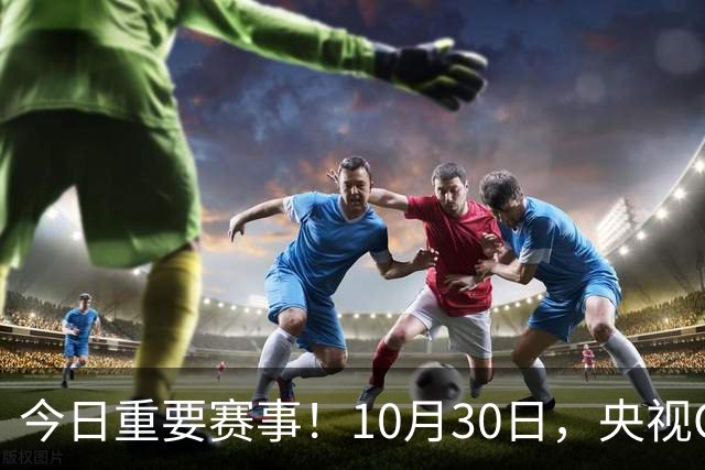 今日重要赛事！10月30日，央视CCTV5、CCTV5+节目表