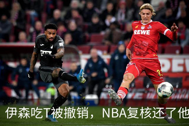 伊森吃T被撤销，NBA复核还了他一个清白