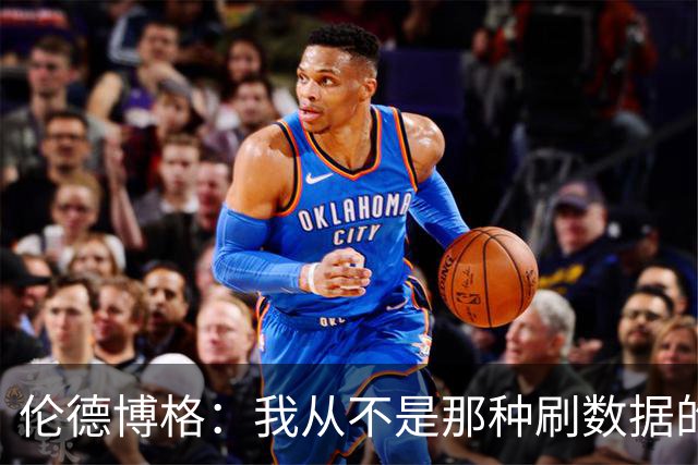 伦德博格：我从不是那种刷数据的人 不想为了破纪录把比赛搞砸