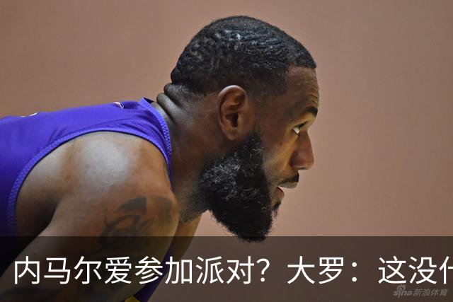 内马尔爱参加派对？大罗：这没什么 不要指责他