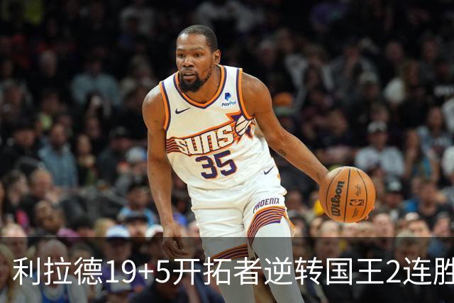 利拉德19+5开拓者逆转国王2连胜，阿卡夫33分小萨27+19+10