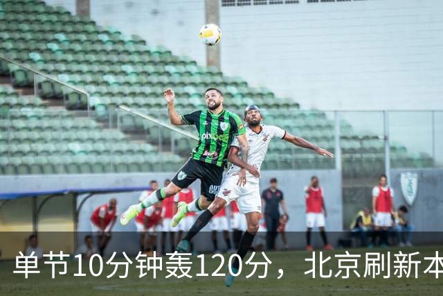 单节10分钟轰120分，北京刷新本季CBA单场新高