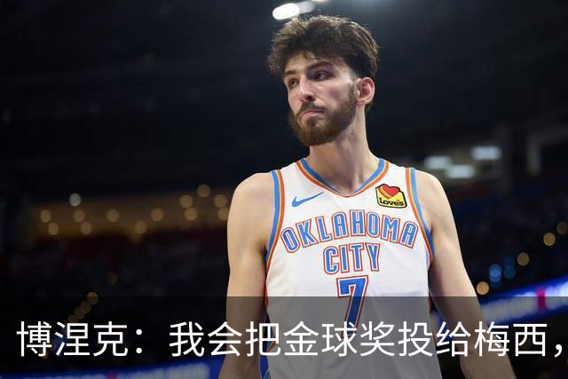 博涅克：我会把金球奖投给梅西，即使今年的热门获奖者另有其人