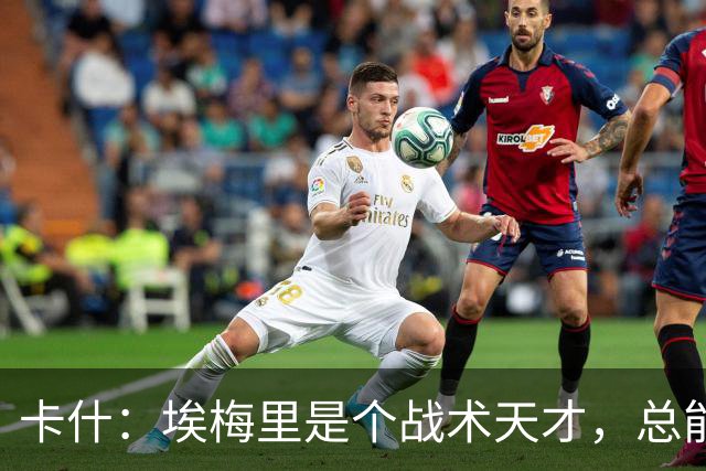 卡什：埃梅里是个战术天才，总能想出新的点子
