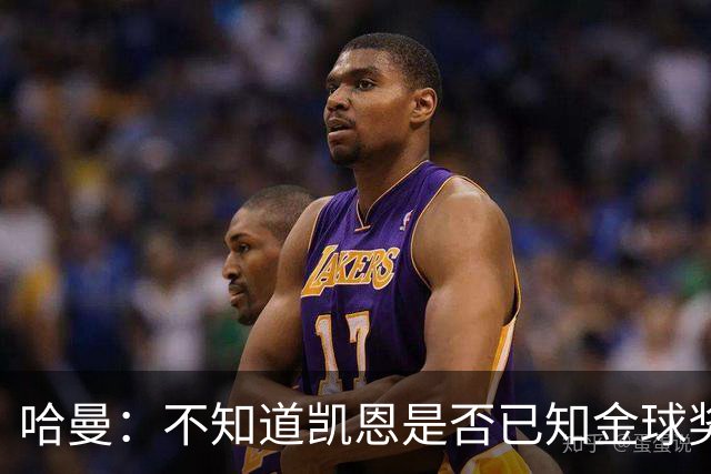 哈曼：不知道凯恩是否已知金球奖结果，拿了的话对德甲是大事