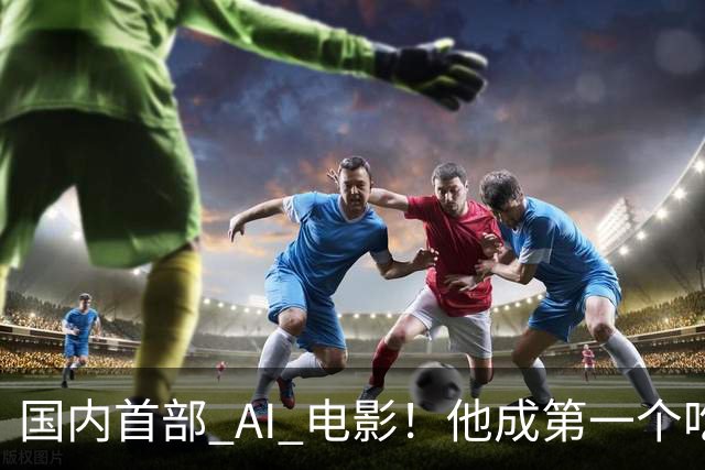 国内首部 AI 电影！他成第一个吃螃蟹的人，结果和大家想的不一样