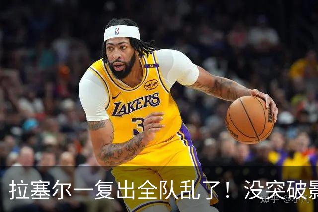 拉塞尔一复出全队乱了！没突破影响空间，防守靠眼神，真能适配？
