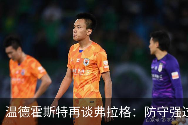 温德霍斯特再谈弗拉格：防守强过同龄詹姆斯，没得辩