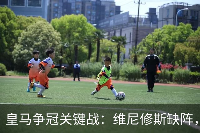皇马争冠关键战：维尼修斯缺阵，米利唐复出成关键