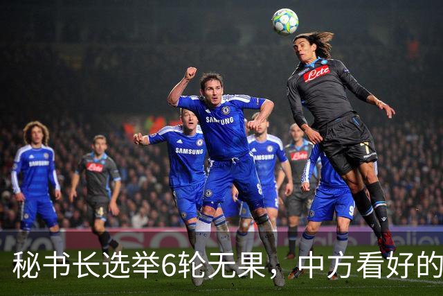 秘书长选举6轮无果，中方看好的人也被否，没想到半路杀出程咬金