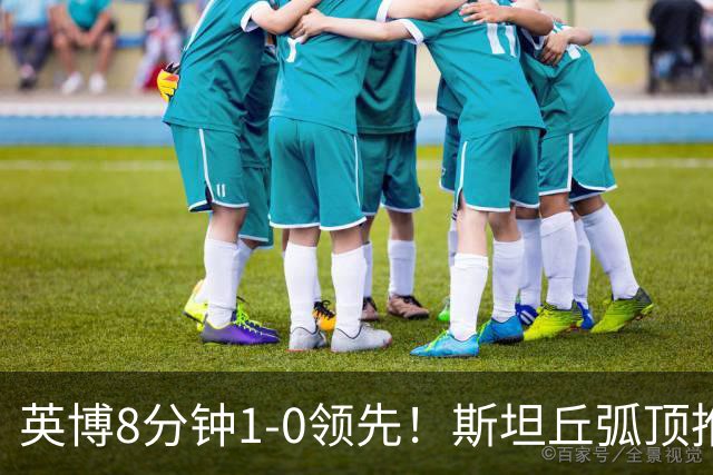 英博8分钟1-0领先！斯坦丘弧顶推射破门，按此比分蓉城仍无法夺冠