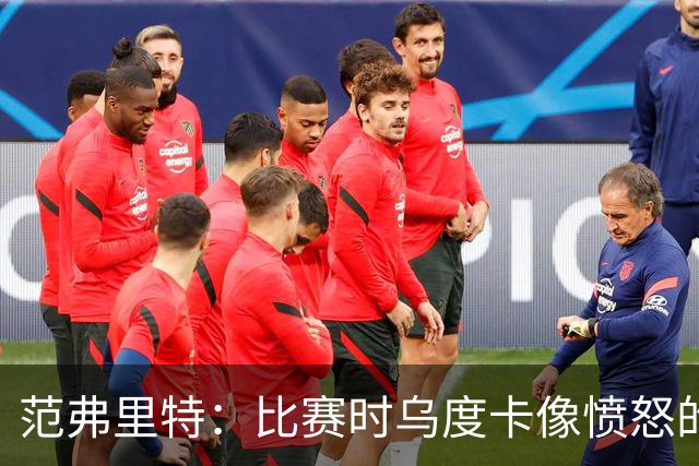 范弗里特：比赛时乌度卡像愤怒的公牛，我是沟通桥梁