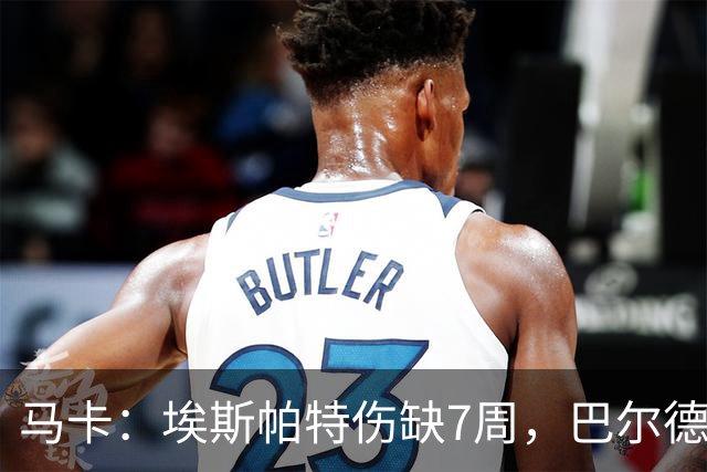 马卡：埃斯帕特伤缺7周，巴尔德成首选替代