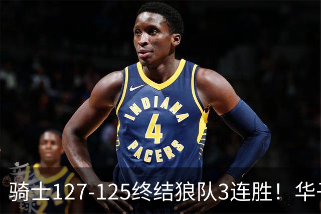 骑士127-125终结狼队3连胜！华子空砍47分，一战看清4个现实：哈登仍是关键先生