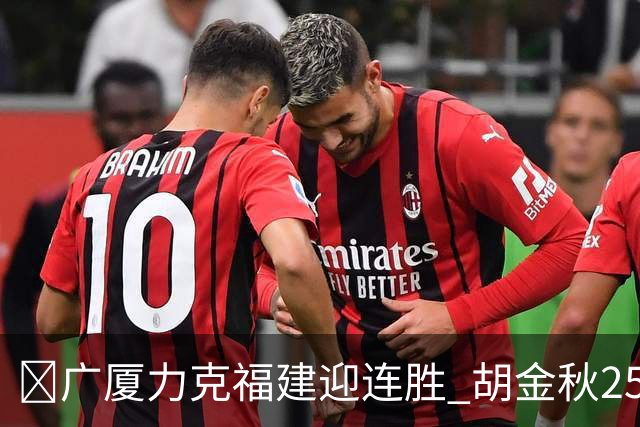 🏀广厦力克福建迎连胜 胡金秋25分 威尔斯21+8 邹阳25+7+7断