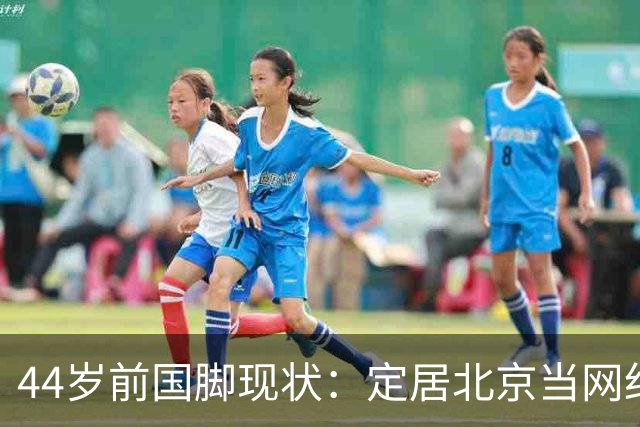 44岁前国脚现状：定居北京当网红，曾突发脑溢血，如今路都走不稳