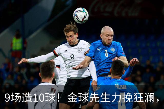 9场造10球！金球先生力挽狂澜，替补传射建功，率队逆袭取胜