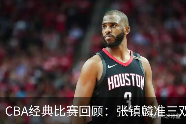 CBA经典比赛回顾：张镇麟准三双，辽宁大胜四川