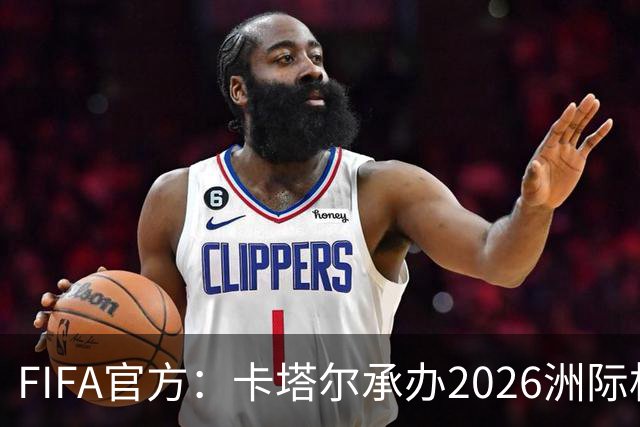 FIFA官方：卡塔尔承办2026洲际杯，欧冠冠军巴黎12月16日出战决赛